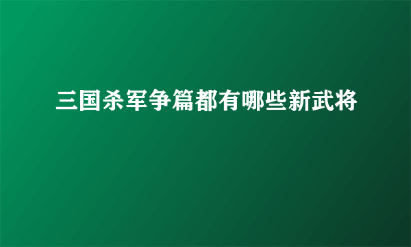 三国杀军争篇都有哪些新武将