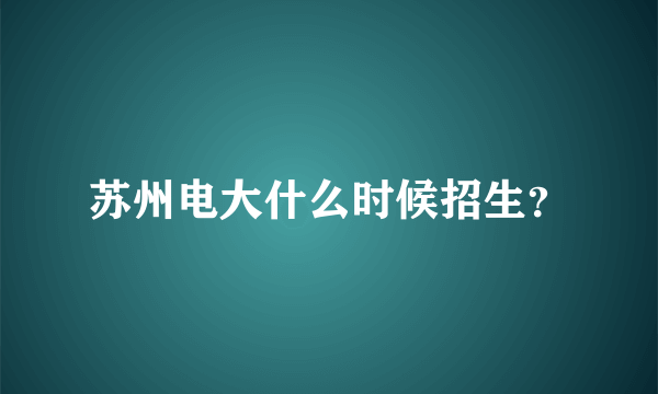 苏州电大什么时候招生？