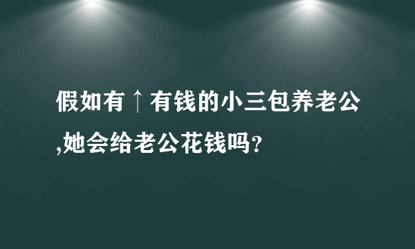 假如有↑有钱的小三包养老公,她会给老公花钱吗？