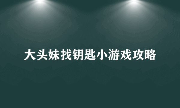 大头妹找钥匙小游戏攻略