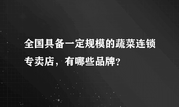 全国具备一定规模的蔬菜连锁专卖店，有哪些品牌？