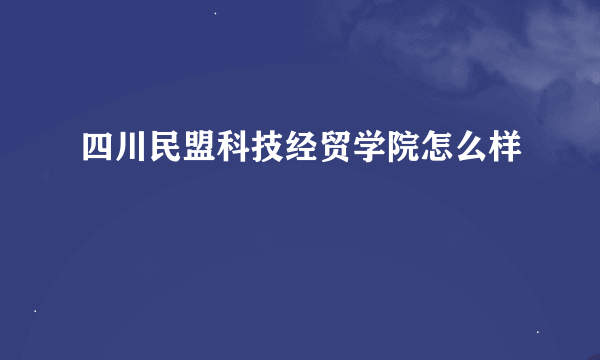 四川民盟科技经贸学院怎么样