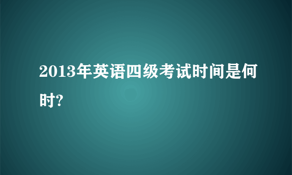 2013年英语四级考试时间是何时?