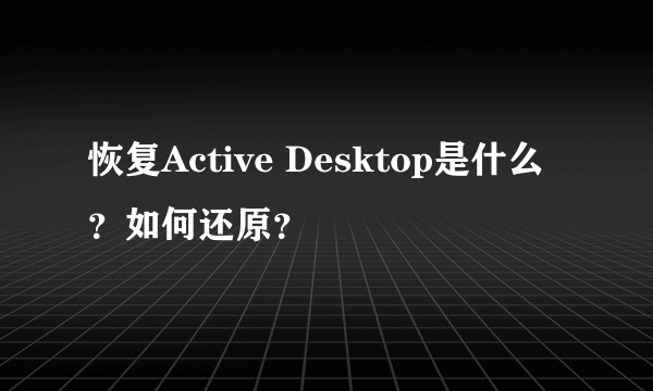 恢复Active Desktop是什么？如何还原？