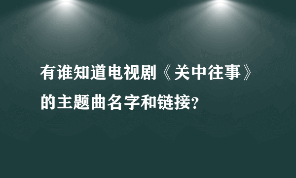 有谁知道电视剧《关中往事》的主题曲名字和链接？