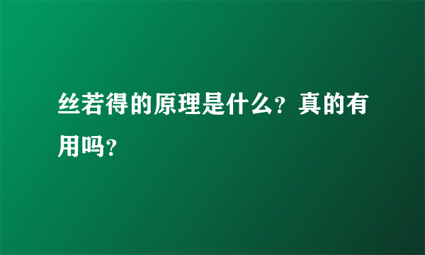 丝若得的原理是什么？真的有用吗？