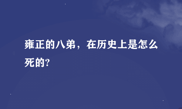 雍正的八弟，在历史上是怎么死的?