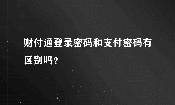 财付通登录密码和支付密码有区别吗？