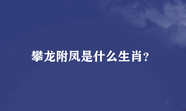 攀龙附凤是什么生肖？