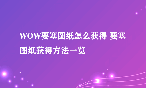 WOW要塞图纸怎么获得 要塞图纸获得方法一览