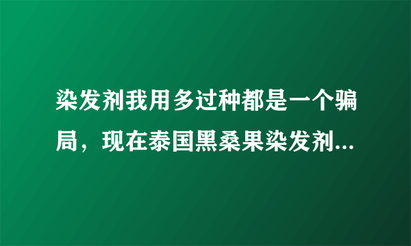 染发剂我用多过种都是一个骗局，现在泰国黑桑果染发剂那个用过，是否与广告一样功效？