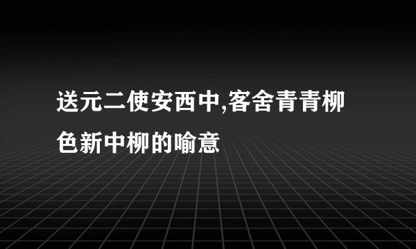 送元二使安西中,客舍青青柳色新中柳的喻意