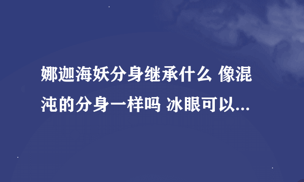 娜迦海妖分身继承什么 像混沌的分身一样吗 冰眼可以吗 混沌分身斧什么时候出 第几大件 散失呢