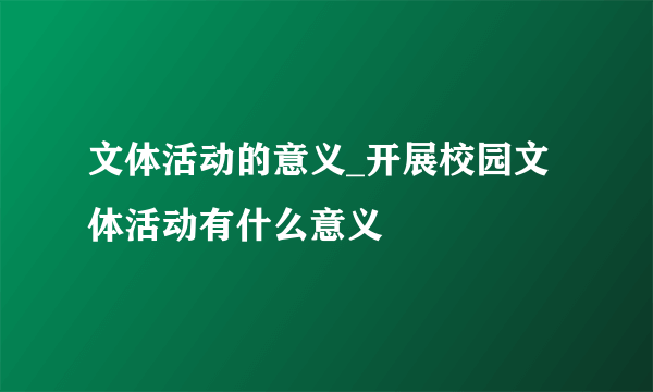 文体活动的意义_开展校园文体活动有什么意义