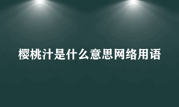 樱桃汁是什么意思网络用语