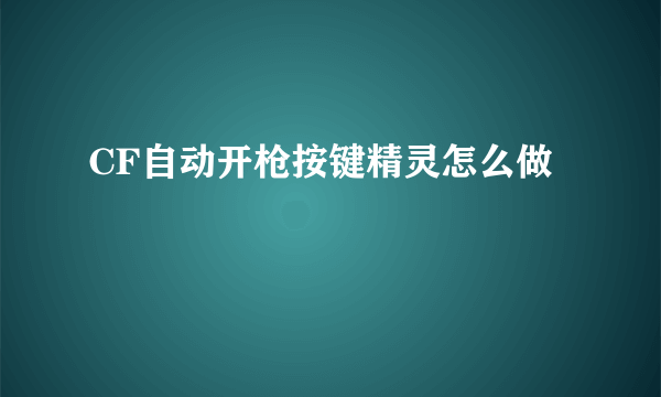 CF自动开枪按键精灵怎么做