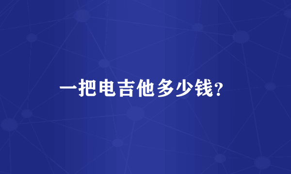 一把电吉他多少钱？