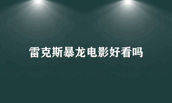 雷克斯暴龙电影好看吗