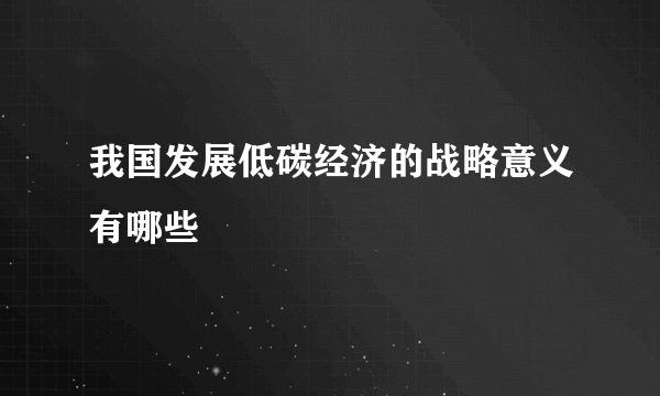 我国发展低碳经济的战略意义有哪些