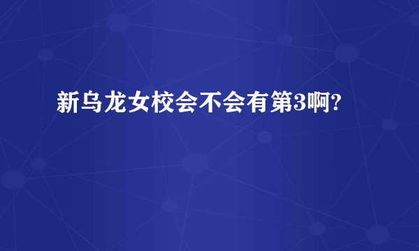 新乌龙女校会不会有第3啊?