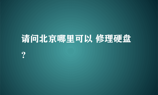 请问北京哪里可以 修理硬盘？