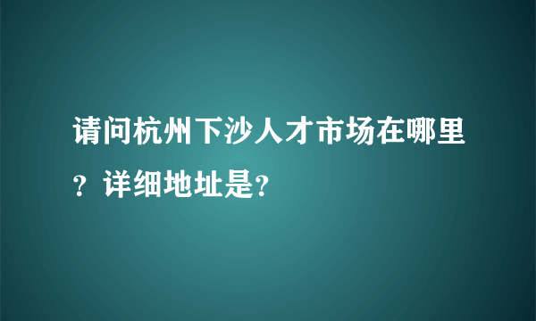 请问杭州下沙人才市场在哪里？详细地址是？