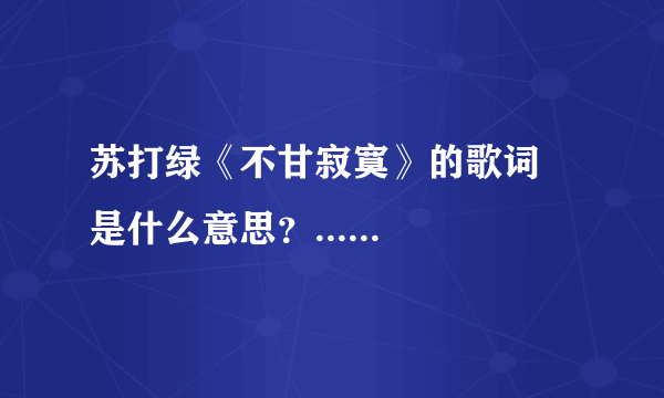 苏打绿《不甘寂寞》的歌词 是什么意思？......