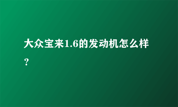 大众宝来1.6的发动机怎么样？