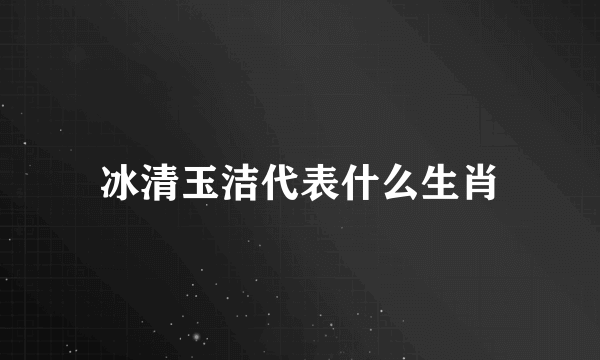 冰清玉洁代表什么生肖