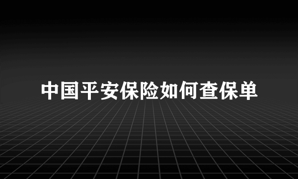 中国平安保险如何查保单