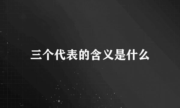 三个代表的含义是什么