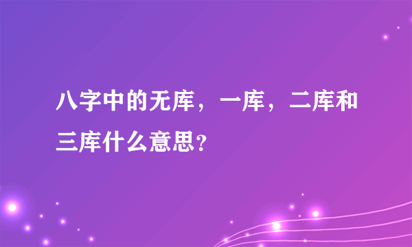 八字中的无库，一库，二库和三库什么意思？