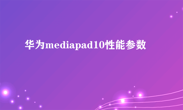 华为mediapad10性能参数