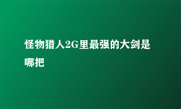 怪物猎人2G里最强的大剑是哪把