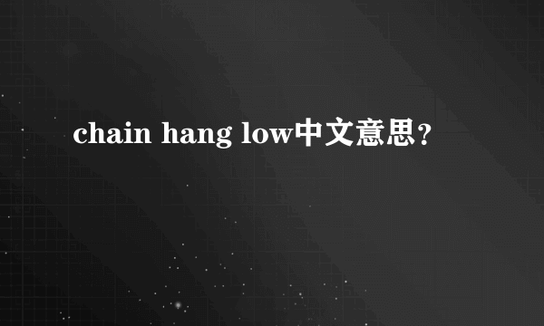 chain hang low中文意思？