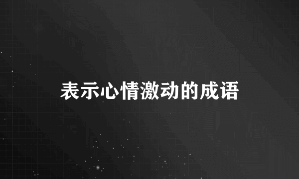 表示心情激动的成语