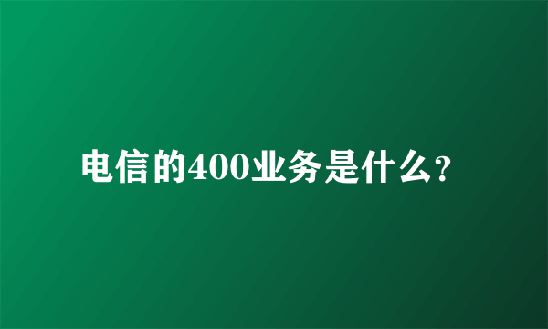 电信的400业务是什么？