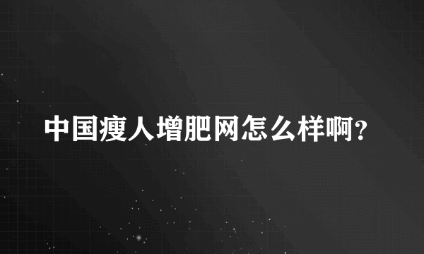 中国瘦人增肥网怎么样啊？