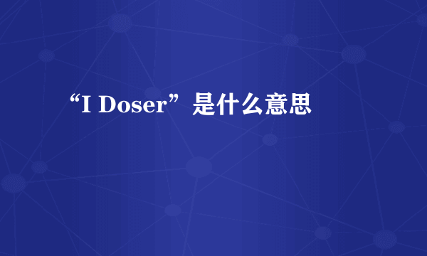 “I Doser”是什么意思