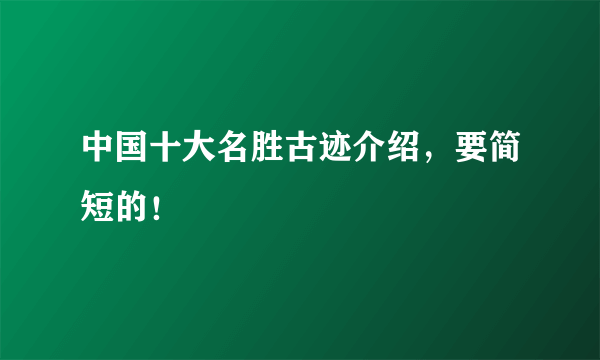 中国十大名胜古迹介绍，要简短的！