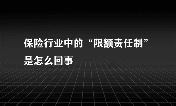 保险行业中的“限额责任制”是怎么回事