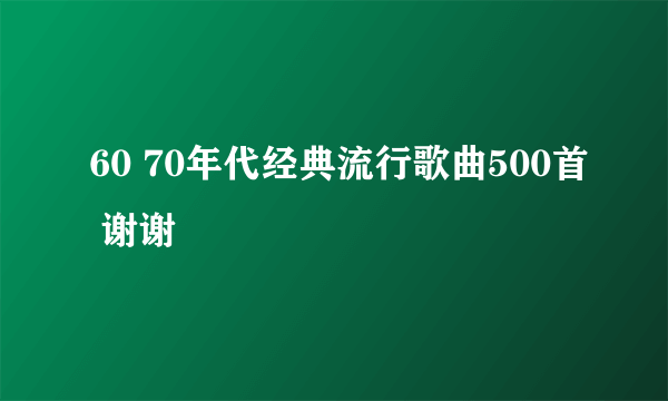 60 70年代经典流行歌曲500首 谢谢