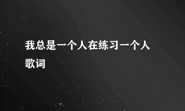 我总是一个人在练习一个人 歌词