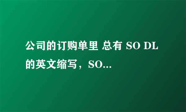 公司的订购单里 总有 SO DL 的英文缩写，SO我知道是装货单，请问一下DL是什么