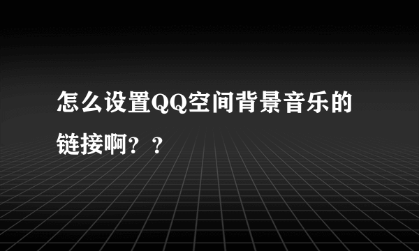 怎么设置QQ空间背景音乐的链接啊？？