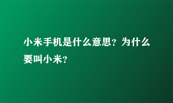 小米手机是什么意思？为什么要叫小米？