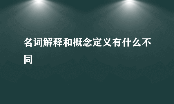 名词解释和概念定义有什么不同