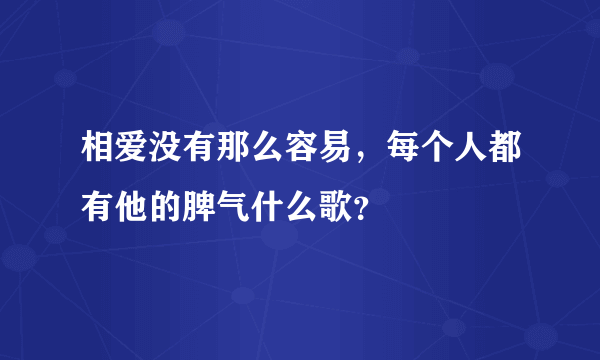 相爱没有那么容易，每个人都有他的脾气什么歌？