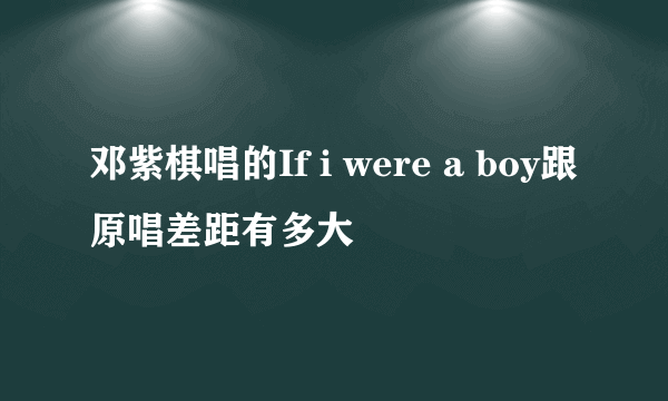 邓紫棋唱的If i were a boy跟原唱差距有多大