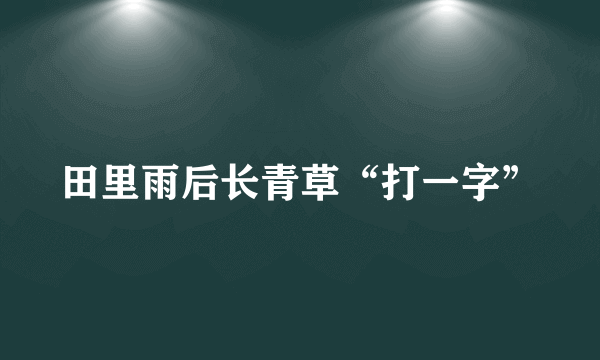 田里雨后长青草“打一字”